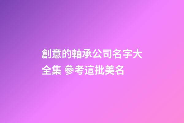 創意的軸承公司名字大全集 參考這批美名